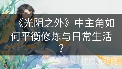《光阴之外》中主角如何平衡修炼与日常生活？