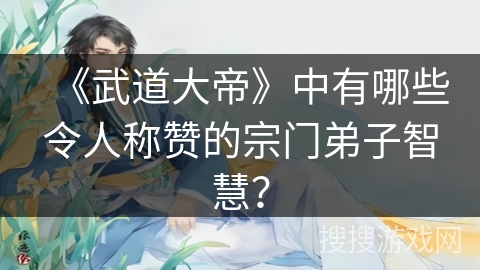 《武道大帝》中有哪些令人称赞的宗门弟子智慧？