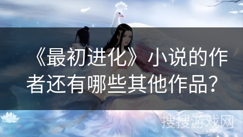 《最初进化》小说的作者还有哪些其他作品？