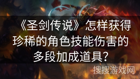 《圣剑传说》怎样获得珍稀的角色技能伤害的多段加成道具？