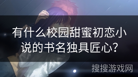 有什么校园甜蜜初恋小说的书名独具匠心？