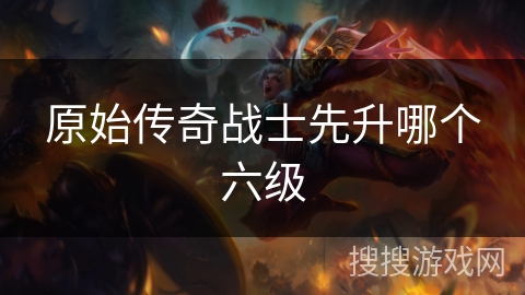 原始传奇战士先升哪个六级