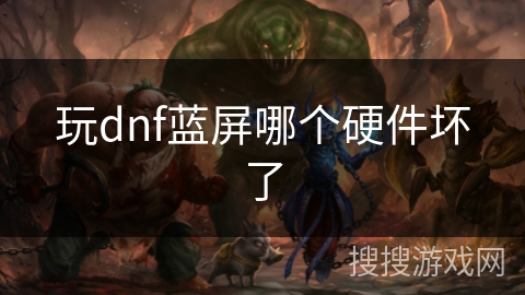玩dnf蓝屏哪个硬件坏了