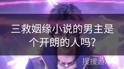 三救姻缘小说的男主是个开朗的人吗？