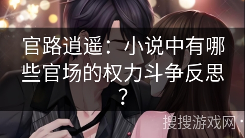 官路逍遥：小说中有哪些官场的权力斗争反思？