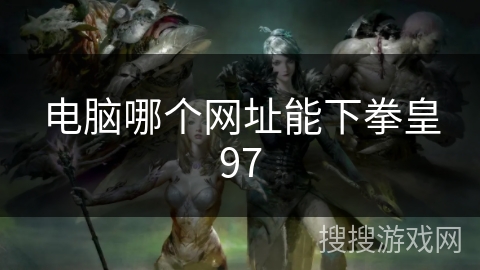 电脑哪个网址能下拳皇97