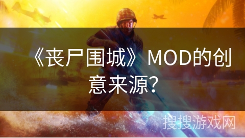 《丧尸围城》MOD的创意来源？