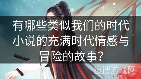 有哪些类似我们的时代小说的充满时代情感与冒险的故事？