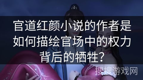 官道红颜小说的作者是如何描绘官场中的权力背后的牺牲？