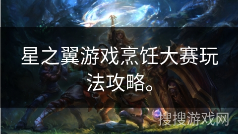 星之翼游戏烹饪大赛玩法攻略。