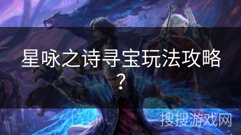 星咏之诗寻宝玩法攻略？