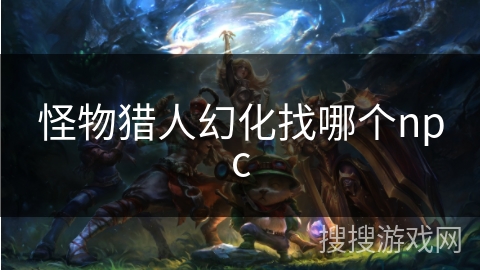 怪物猎人幻化找哪个npc 怪物猎人幻化找哪个npc