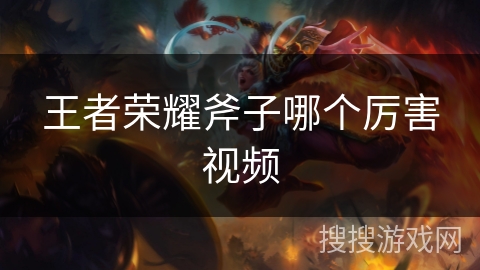 王者荣耀斧子哪个厉害视频