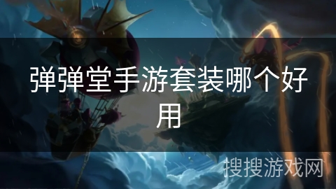 弹弹堂手游套装哪个好用