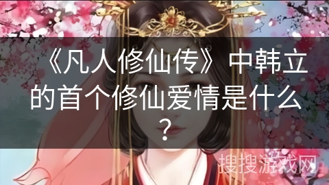 《凡人修仙传》中韩立的首个修仙爱情是什么？