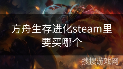 方舟生存进化steam里要买哪个 方舟生存进化steam里要买哪个