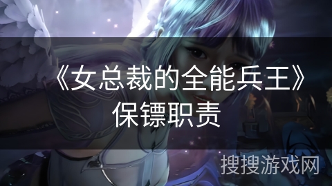 《女总裁的全能兵王》保镖职责