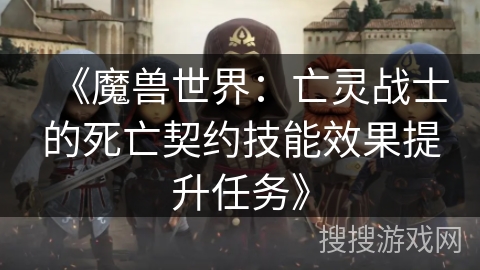 《魔兽世界：亡灵战士的死亡契约技能效果提升任务》