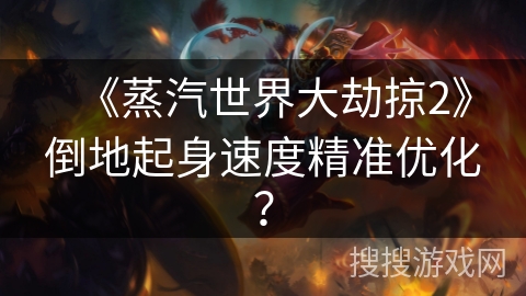 《蒸汽世界大劫掠2》倒地起身速度精准优化？