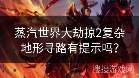 蒸汽世界大劫掠2复杂地形寻路有提示吗? 蒸汽世界大劫掠2复杂地形寻路有提示吗?