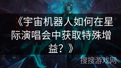 《宇宙机器人如何在星际演唱会中获取特殊增益？》