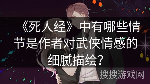 《死人经》中有哪些情节是作者对武侠情感的细腻描绘？