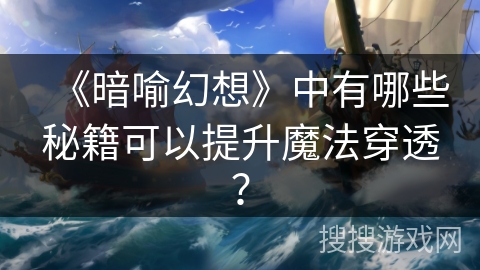 《暗喻幻想》中有哪些秘籍可以提升魔法穿透？