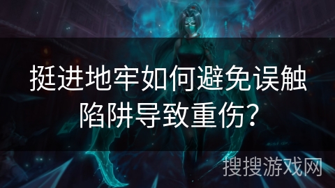 挺进地牢如何避免误触陷阱导致重伤? 挺进地牢如何避免误触陷阱导致重伤?