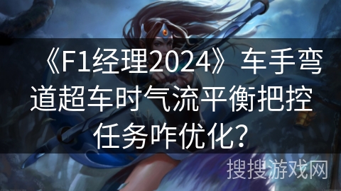 《F1经理2024》车手弯道超车时气流平衡把控任务咋优化？