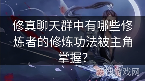 修真聊天群中有哪些修炼者的修炼功法被主角掌握？