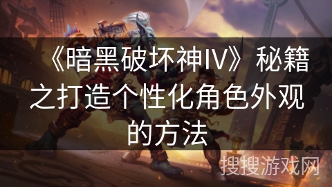 《暗黑破坏神IV》秘籍之打造个性化角色外观的方法 《暗黑破坏神IV》秘籍之打造个性化角色外观的方法
