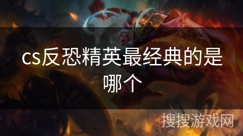 cs反恐精英最经典的是哪个
