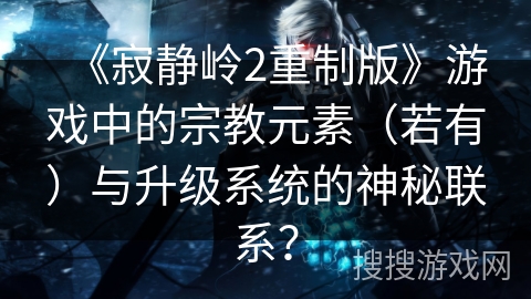 《寂静岭2重制版》游戏中的宗教元素（若有）与升级系统的神秘联系？