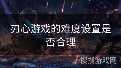 刃心游戏的难度设置是否合理