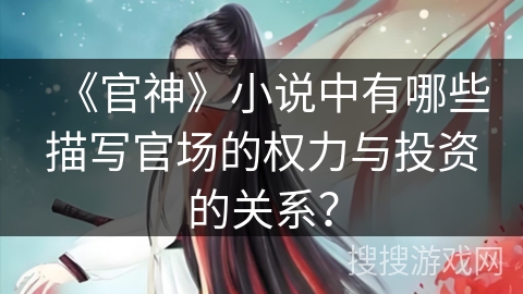 《官神》小说中有哪些描写官场的权力与投资的关系？