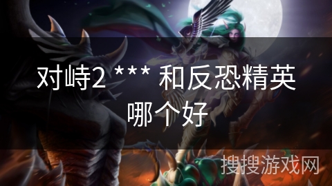 对峙2 *** 和反恐精英哪个好