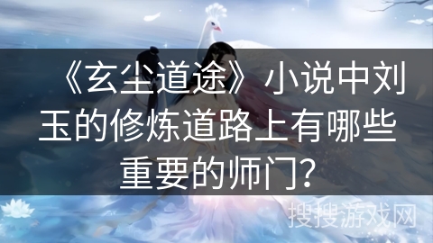 《玄尘道途》小说中刘玉的修炼道路上有哪些重要的师门？
