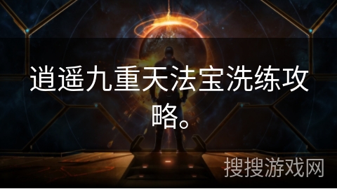 逍遥九重天法宝洗练攻略。