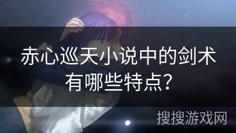 赤心巡天小说中的剑术有哪些特点？