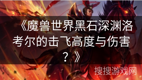 《魔兽世界黑石深渊洛考尔的击飞高度与伤害？》
