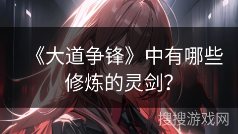 《大道争锋》中有哪些修炼的灵剑？