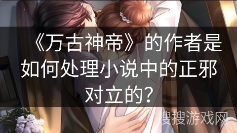 《万古神帝》的作者是如何处理小说中的正邪对立的？
