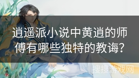 逍遥派小说中黄逍的师傅有哪些独特的教诲？