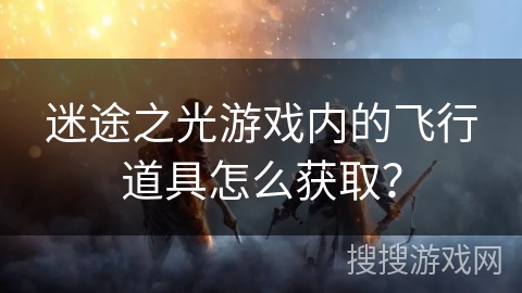 迷途之光游戏内的飞行道具怎么获取？