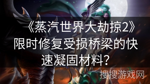 《蒸汽世界大劫掠2》限时修复受损桥梁的快速凝固材料？