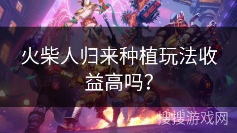 火柴人归来种植玩法收益高吗？