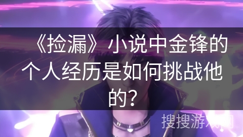 《捡漏》小说中金锋的个人经历是如何挑战他的？