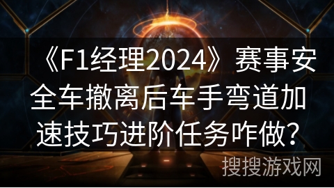 《F1经理2024》赛事安全车撤离后车手弯道加速技巧进阶任务咋做？