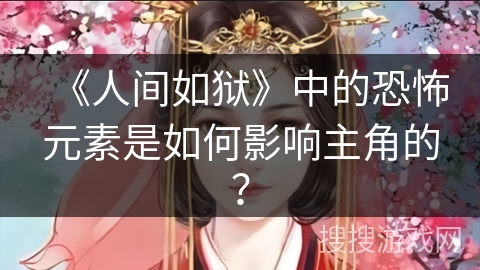 《人间如狱》中的恐怖元素是如何影响主角的？