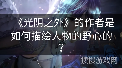 《光阴之外》的作者是如何描绘人物的野心的？